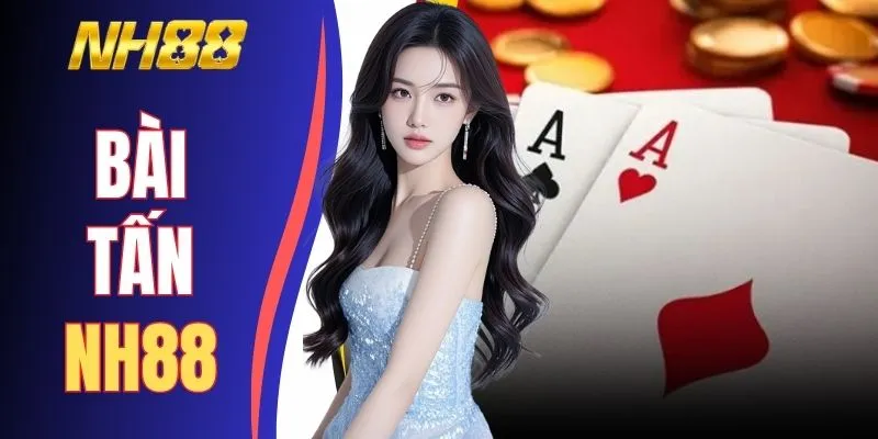 Bài Tấn NH88 - Cuộc Đấu 52 Lá Và Những Màn Đổi Thế Bất Ngờ