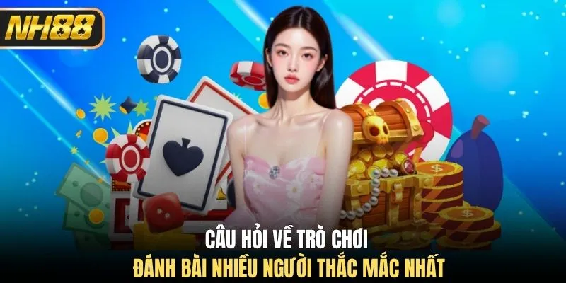 Câu hỏi về trò chơi đánh bài nhiều người thắc mắc nhất