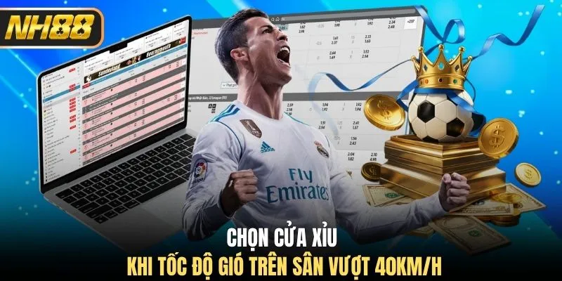 Chọn cửa xỉu khi tốc độ gió trên sân vượt 40km/h