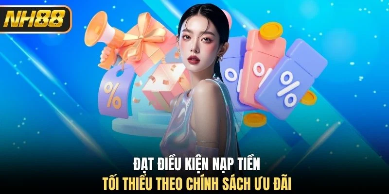 Đạt điều kiện nạp tiền tối thiểu theo chính sách ưu đãi