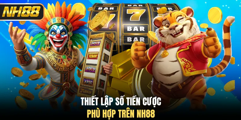 Thiết lập số tiền cược phù hợp trên NH88