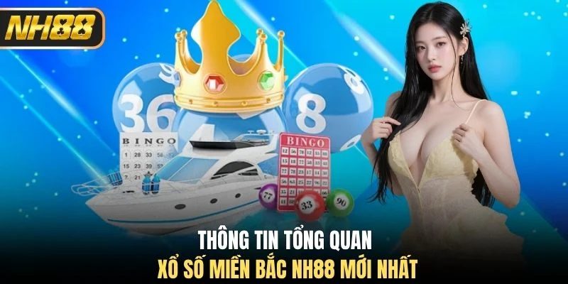 Thông tin tổng quan xổ số miền Bắc NH88 mới nhất
