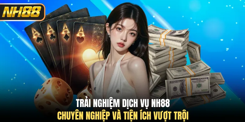 Trải nghiệm dịch vụ NH88 chuyên nghiệp và tiện ích vượt trội