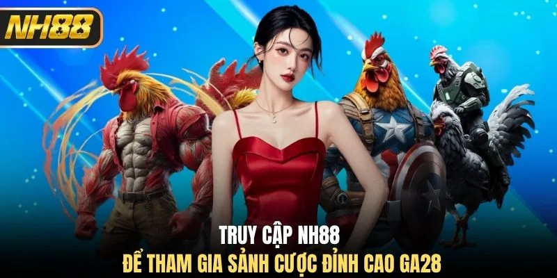 Truy cập NH88 để tham gia sảnh cược đỉnh cao GA28